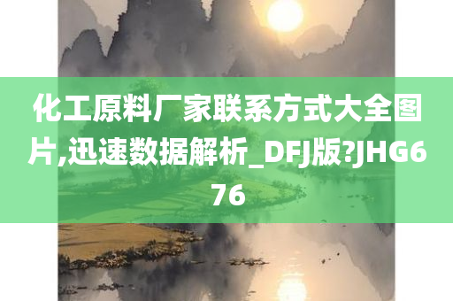 化工原料厂家联系方式大全图片,迅速数据解析_DFJ版?JHG676