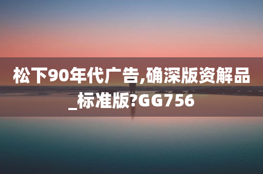 松下90年代广告,确深版资解品_标准版?GG756