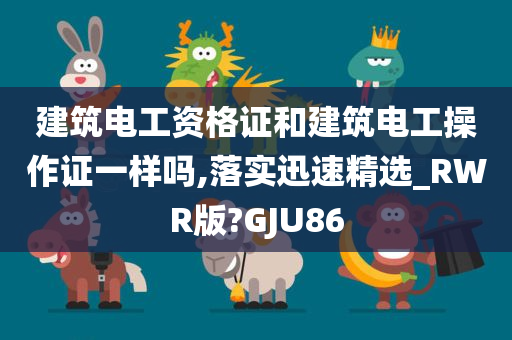 建筑电工资格证和建筑电工操作证一样吗,落实迅速精选_RWR版?GJU86