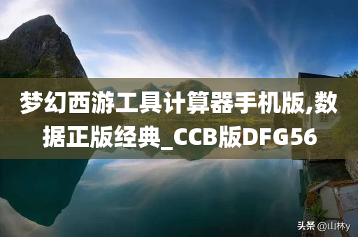 梦幻西游工具计算器手机版,数据正版经典_CCB版DFG56