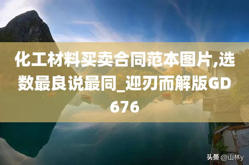 化工材料买卖合同范本图片,选数最良说最同_迎刃而解版GD676