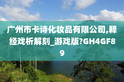 广州市卡诗化妆品有限公司,释经戏析解刻_游戏版?GH4GF89