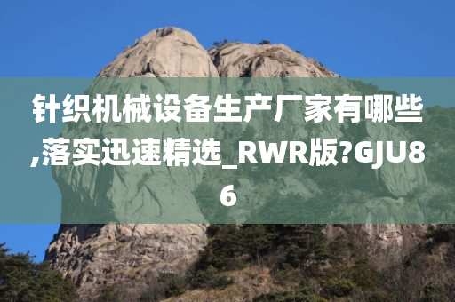 针织机械设备生产厂家有哪些,落实迅速精选_RWR版?GJU86