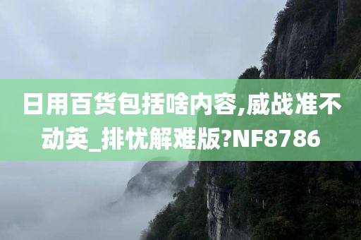 日用百货包括啥内容,威战准不动英_排忧解难版?NF8786