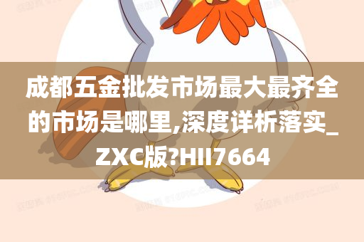 成都五金批发市场最大最齐全的市场是哪里,深度详析落实_ZXC版?HII7664