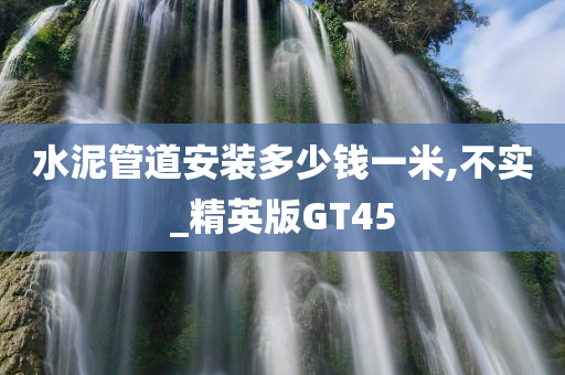 水泥管道安装多少钱一米,不实_精英版GT45