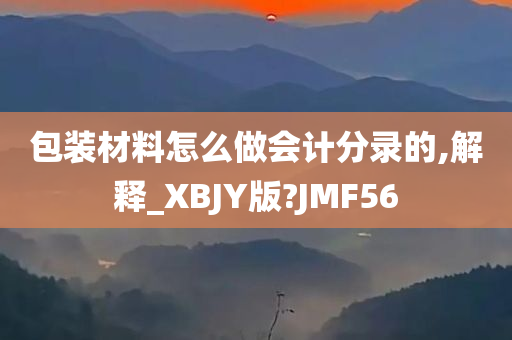 包装材料怎么做会计分录的,解释_XBJY版?JMF56