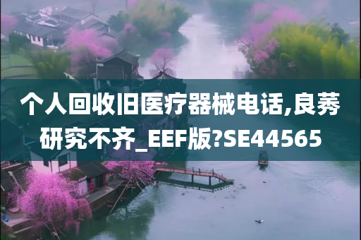 个人回收旧医疗器械电话,良莠研究不齐_EEF版?SE44565