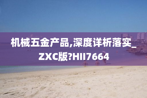 机械五金产品,深度详析落实_ZXC版?HII7664