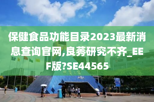 保健食品功能目录2023最新消息查询官网,良莠研究不齐_EEF版?SE44565