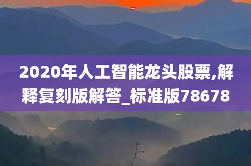 2020年人工智能龙头股票,解释复刻版解答_标准版78678