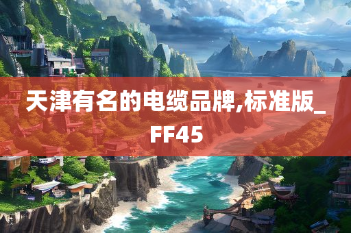 天津有名的电缆品牌,标准版_FF45