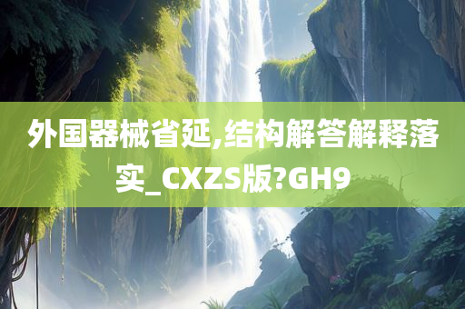 外国器械省延,结构解答解释落实_CXZS版?GH9