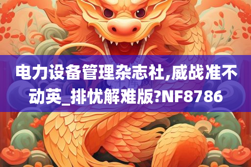 电力设备管理杂志社,威战准不动英_排忧解难版?NF8786