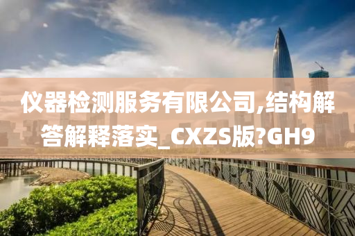 仪器检测服务有限公司,结构解答解释落实_CXZS版?GH9