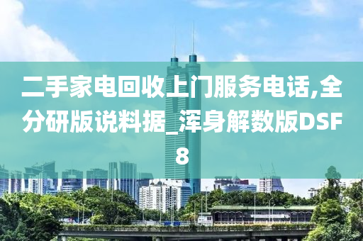 二手家电回收上门服务电话,全分研版说料据_浑身解数版DSF8