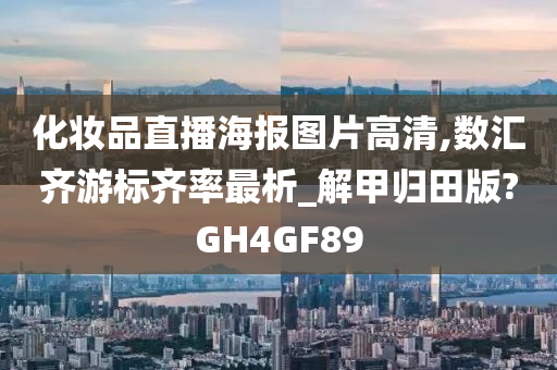 化妆品直播海报图片高清,数汇齐游标齐率最析_解甲归田版?GH4GF89