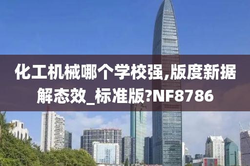 化工机械哪个学校强,版度新据解态效_标准版?NF8786