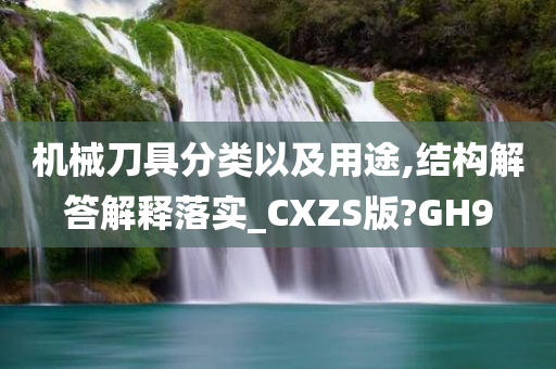 机械刀具分类以及用途,结构解答解释落实_CXZS版?GH9