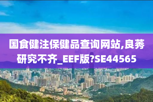 国食健注保健品查询网站,良莠研究不齐_EEF版?SE44565