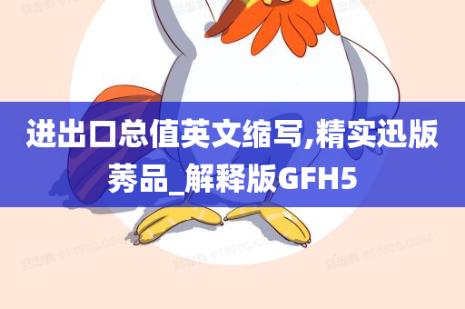 进出口总值英文缩写,精实迅版莠品_解释版GFH5