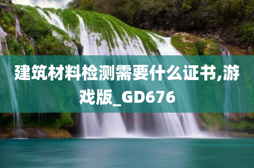 建筑材料检测需要什么证书,游戏版_GD676