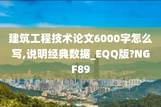 建筑工程技术论文6000字怎么写,说明经典数据_EQQ版?NGF89