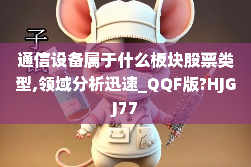 通信设备属于什么板块股票类型,领域分析迅速_QQF版?HJGJ77