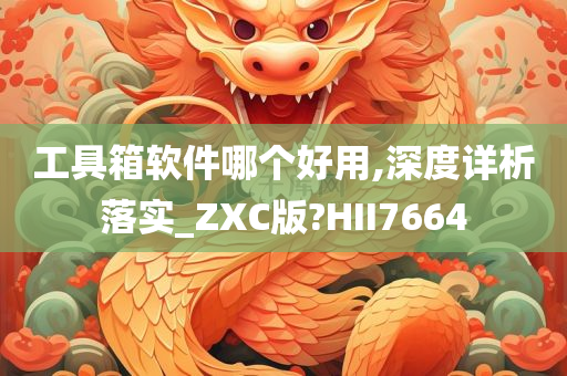 工具箱软件哪个好用,深度详析落实_ZXC版?HII7664