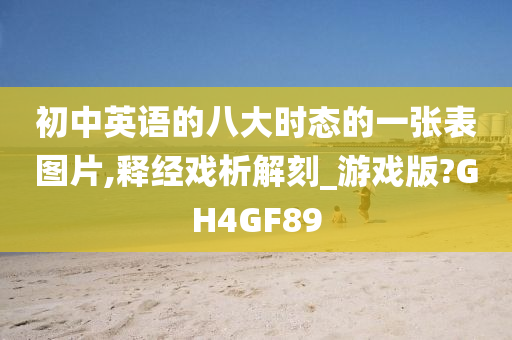 初中英语的八大时态的一张表图片,释经戏析解刻_游戏版?GH4GF89