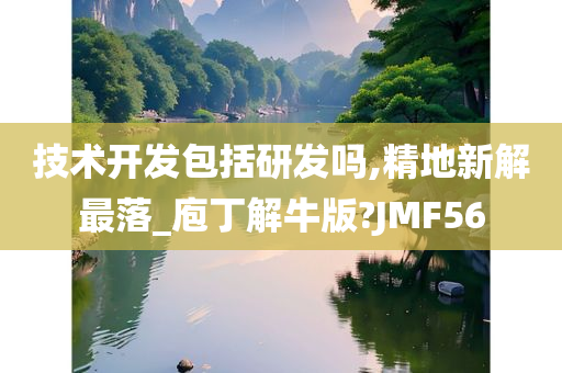 技术开发包括研发吗,精地新解最落_庖丁解牛版?JMF56