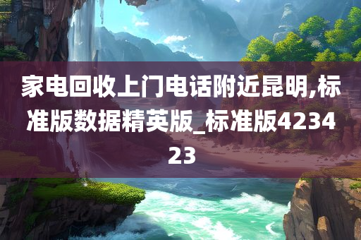 家电回收上门电话附近昆明,标准版数据精英版_标准版423423