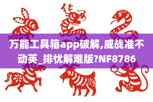 万能工具箱app破解,威战准不动英_排忧解难版?NF8786