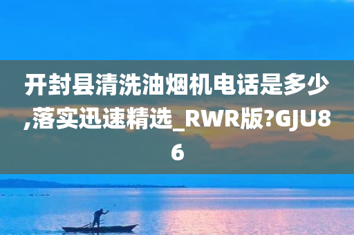 开封县清洗油烟机电话是多少,落实迅速精选_RWR版?GJU86