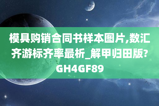 模具购销合同书样本图片,数汇齐游标齐率最析_解甲归田版?GH4GF89