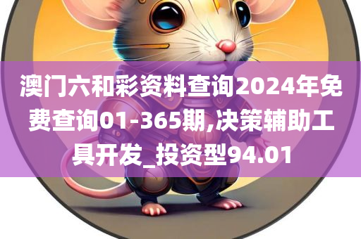 澳门六和彩资料查询2024年免费查询01-365期,决策辅助工具开发_投资型94.01