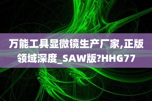 万能工具显微镜生产厂家,正版领域深度_SAW版?HHG77