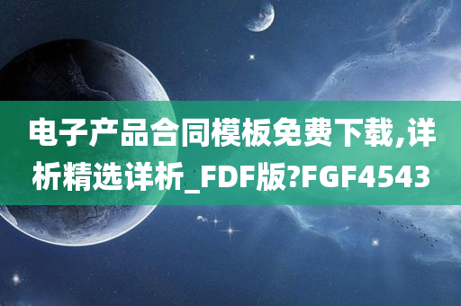 电子产品合同模板免费下载,详析精选详析_FDF版?FGF4543