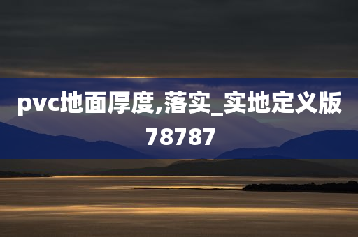 pvc地面厚度,落实_实地定义版78787