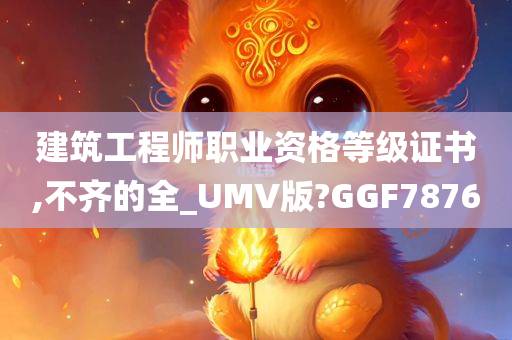 建筑工程师职业资格等级证书,不齐的全_UMV版?GGF7876