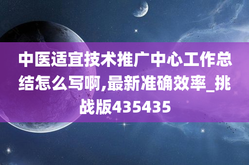 中医适宜技术推广中心工作总结怎么写啊,最新准确效率_挑战版435435