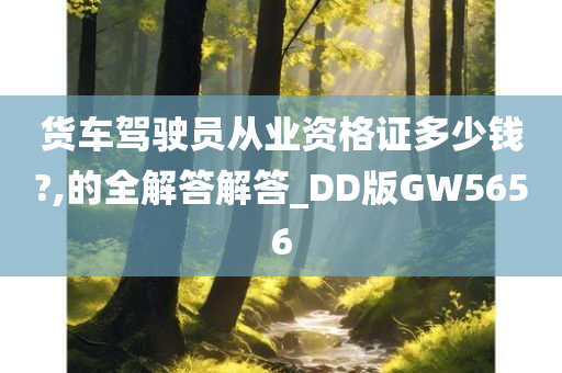 货车驾驶员从业资格证多少钱?,的全解答解答_DD版GW5656