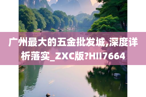 广州最大的五金批发城,深度详析落实_ZXC版?HII7664