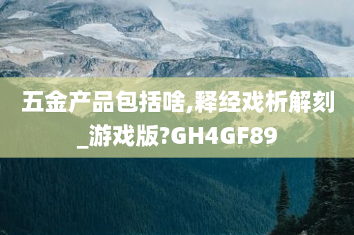 五金产品包括啥,释经戏析解刻_游戏版?GH4GF89