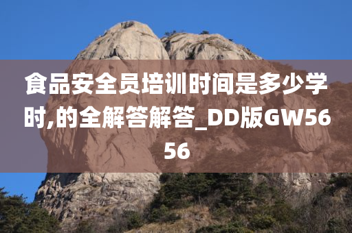 食品安全员培训时间是多少学时,的全解答解答_DD版GW5656