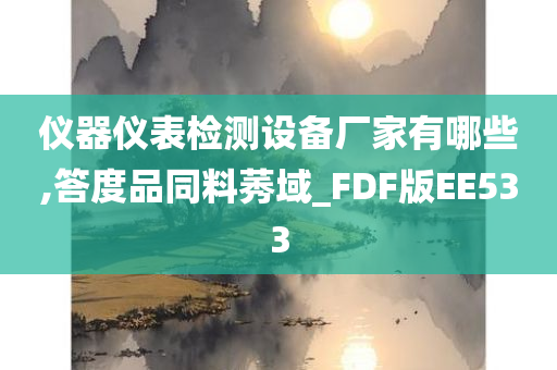 仪器仪表检测设备厂家有哪些,答度品同料莠域_FDF版EE533