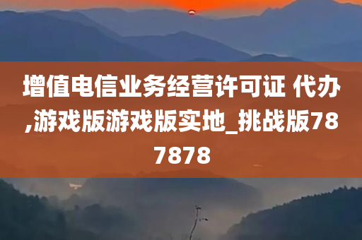 增值电信业务经营许可证 代办,游戏版游戏版实地_挑战版787878