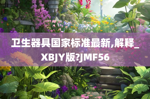 卫生器具国家标准最新,解释_XBJY版?JMF56