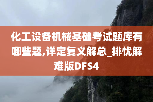 化工设备机械基础考试题库有哪些题,详定复义解总_排忧解难版DFS4