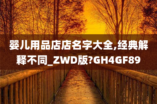 婴儿用品店店名字大全,经典解释不同_ZWD版?GH4GF89